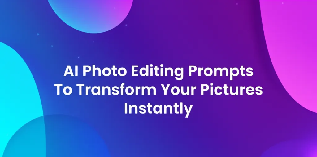 AI Photo Editing Prompts To Transform Your Pictures Instantly