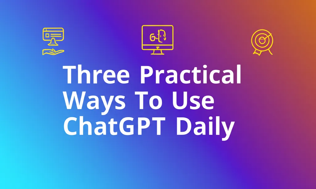 Three Practical Ways To Use ChatGPT Daily