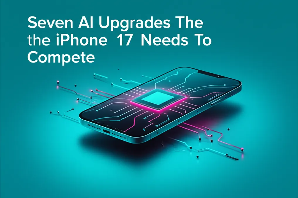 Seven AI Upgrades The iPhone 17 Needs To Compete