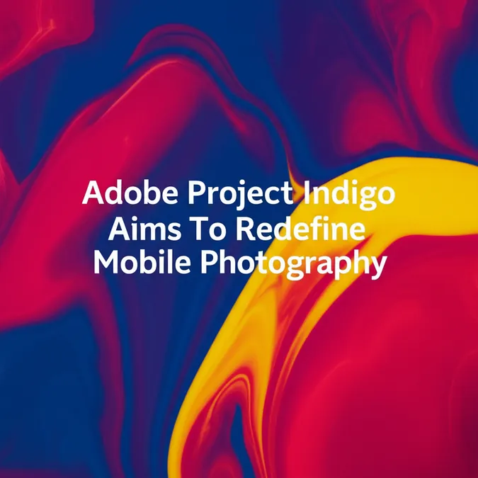 Adobe Project Indigo Aims To Redefine Mobile Photography