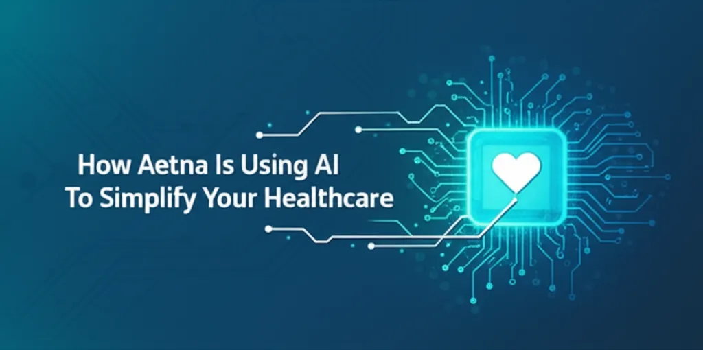 How Aetna Is Using AI To Simplify Your Healthcare