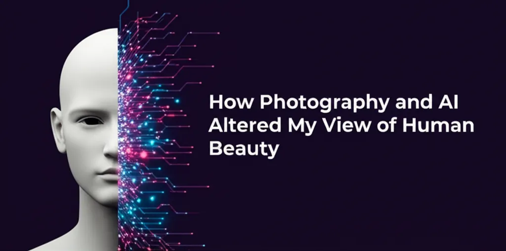 How Photography and AI Altered My View of Human Beauty