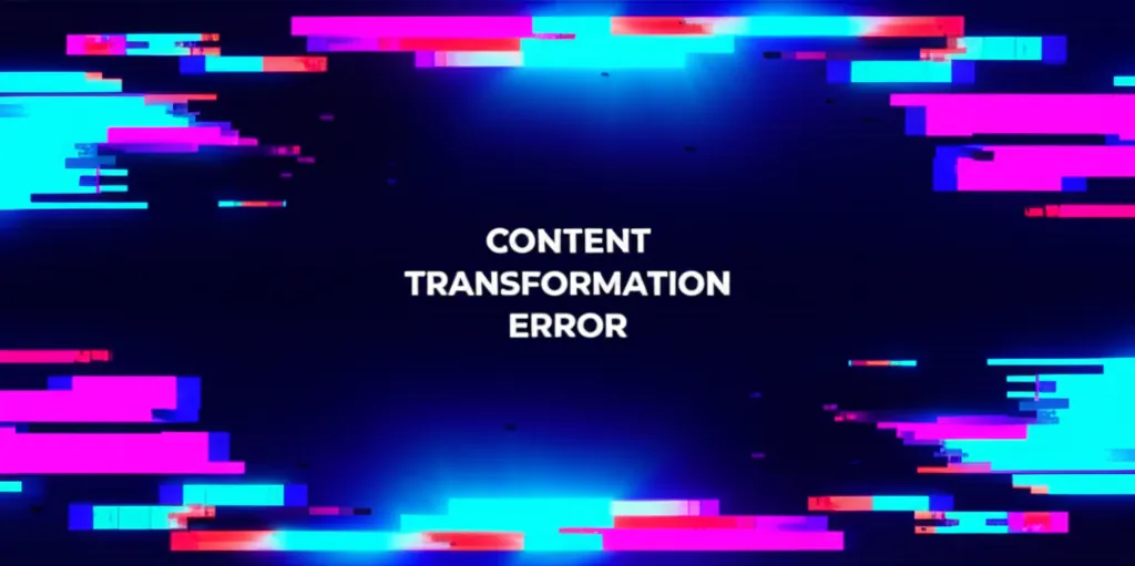 Content Transformation Error
