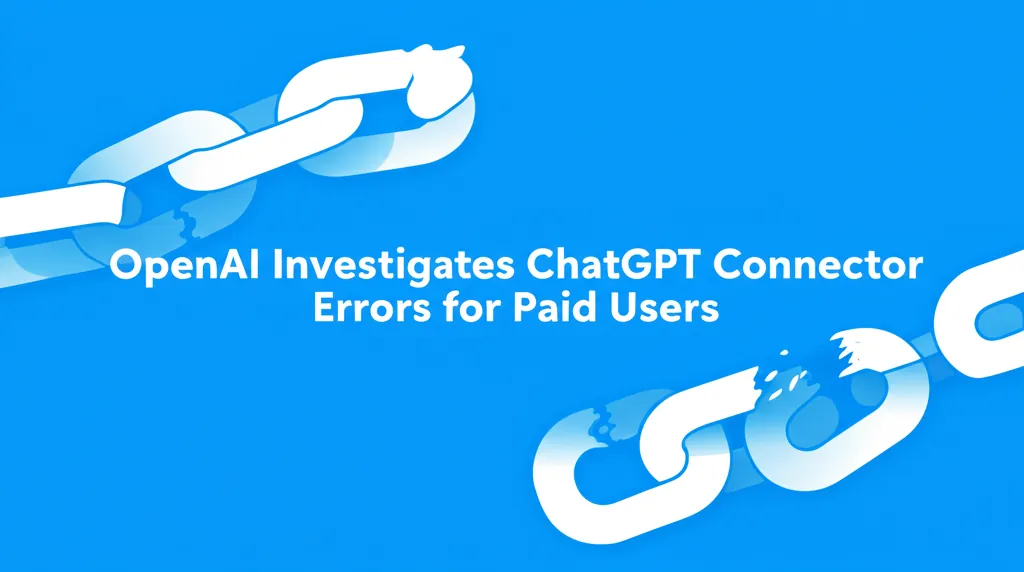 OpenAI Investigates ChatGPT Connector Errors for Paid Users