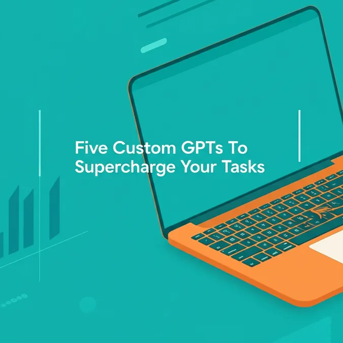 Five Custom GPTs To Supercharge Your Tasks