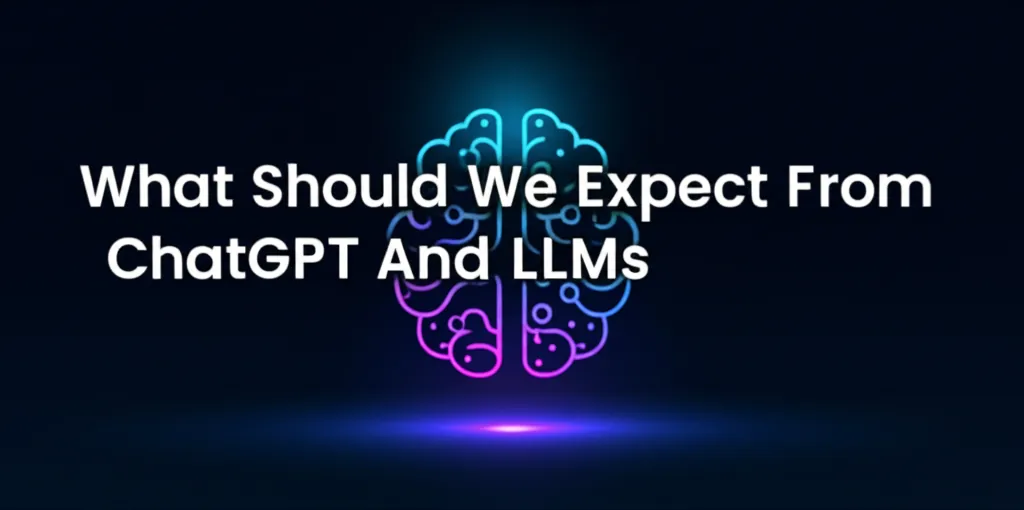 What Should We Expect From ChatGPT And LLMs