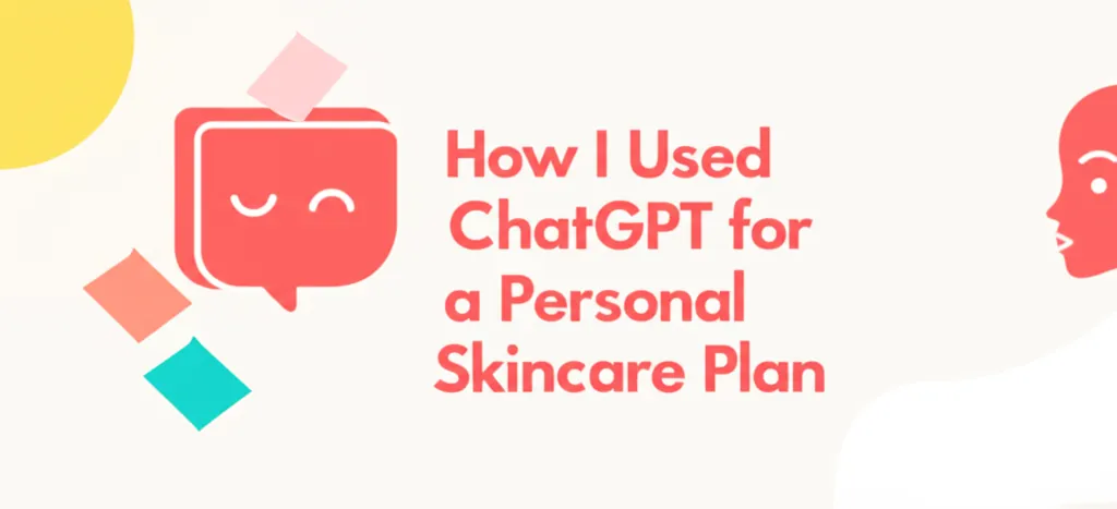 How I Used ChatGPT for a Personal Skincare Plan