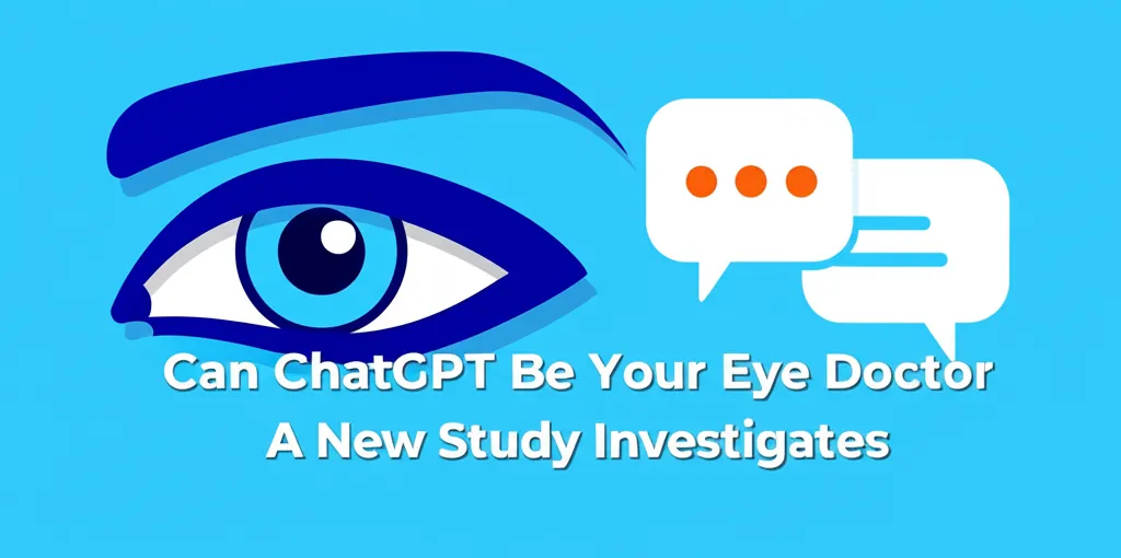 Can ChatGPT Be Your Eye Doctor A New Study Investigates