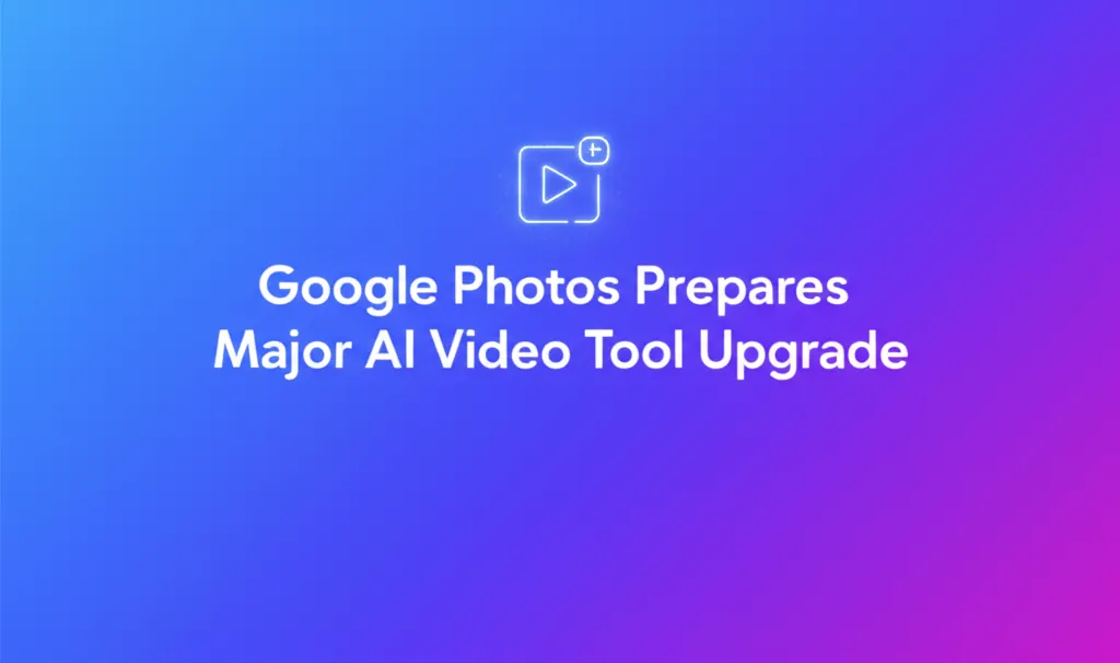 Google Photos Prepares Major AI Video Tool Upgrade
