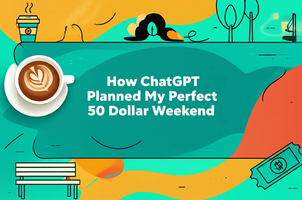 How ChatGPT Planned My Perfect 50 Dollar Weekend