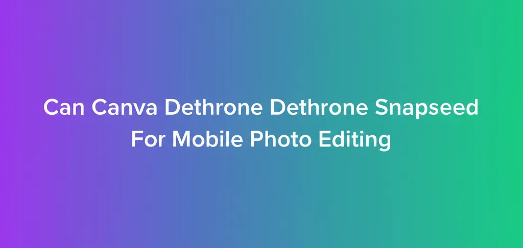 Can Canva Dethrone Snapseed For Mobile Photo Editing