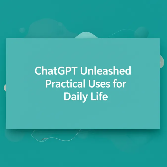 ChatGPT Unleashed Practical Uses for Daily Life