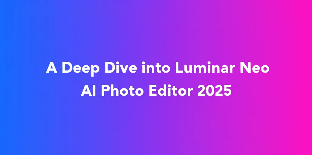 A Deep Dive into Luminar Neo AI Photo Editor 2025