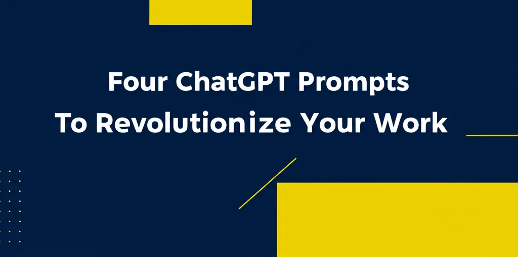 Four ChatGPT Prompts To Revolutionize Your Work
