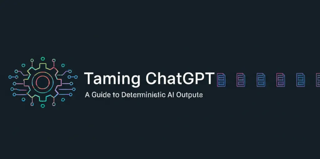 Taming ChatGPT A Guide to Deterministic AI Outputs