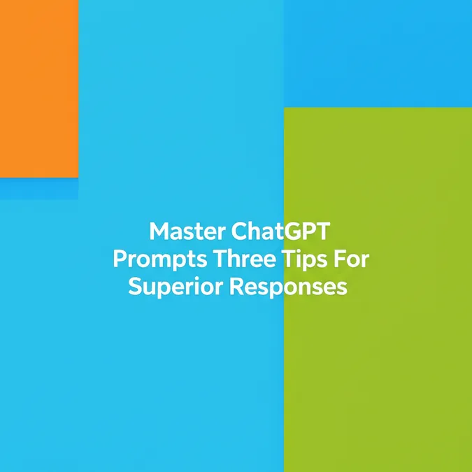 Master ChatGPT Prompts Three Tips For Superior Responses
