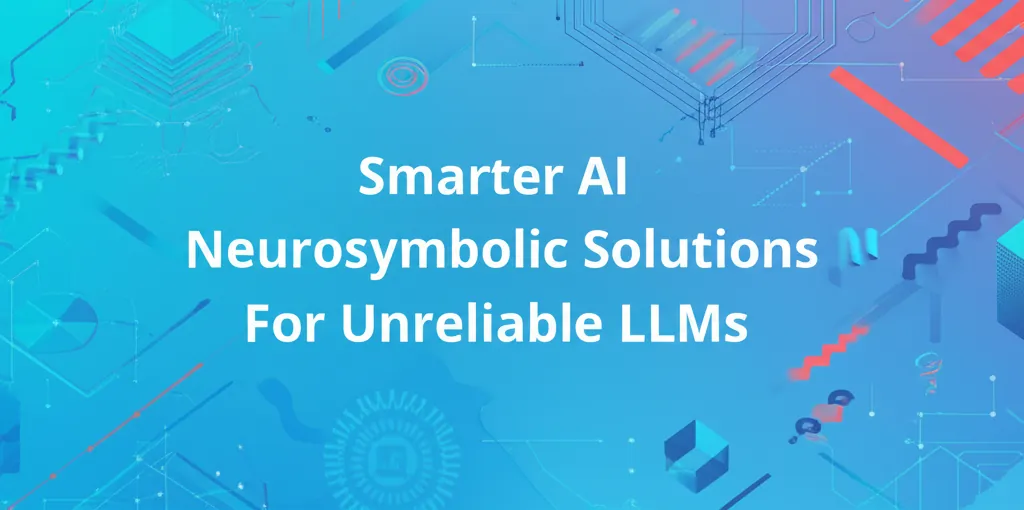Smarter AI Neurosymbolic Solutions For Unreliable LLMs