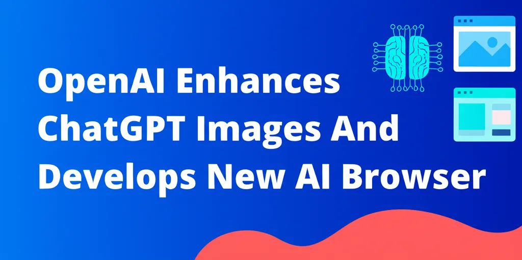 OpenAI Enhances ChatGPT Images And Develops New AI Browser