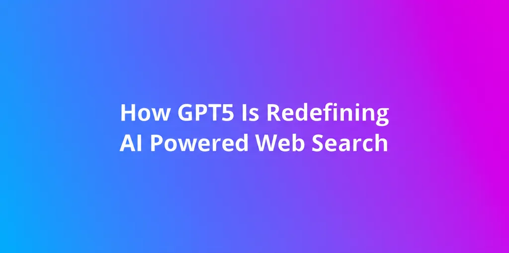 How GPT5 Is Redefining AI Powered Web Search