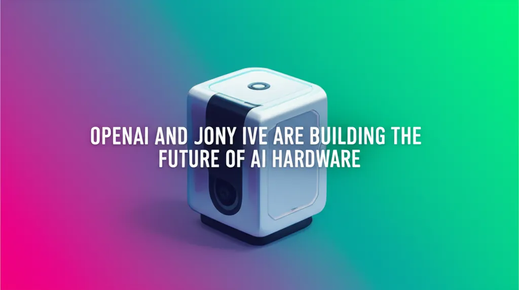 OpenAI and Jony Ive Are Building the Future of AI Hardware