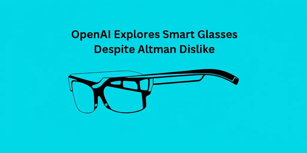 OpenAI Explores Smart Glasses Despite Altman Dislike