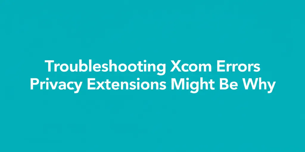 Troubleshooting Xcom Errors Privacy Extensions Might Be Why