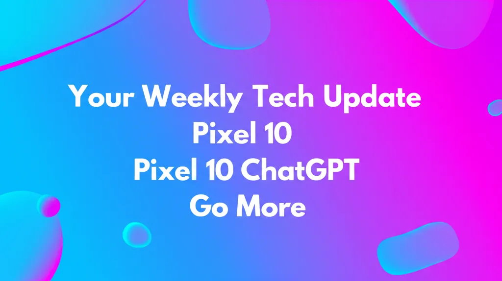 Your Weekly Tech Update Pixel 10 ChatGPT Go More