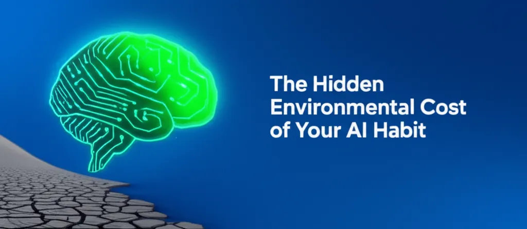 The Hidden Environmental Cost of Your AI Habit