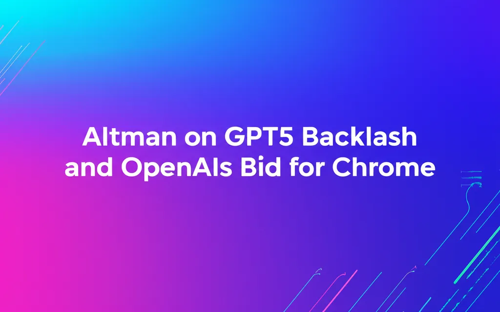 Altman on GPT5 Backlash and OpenAIs Bid for Chrome