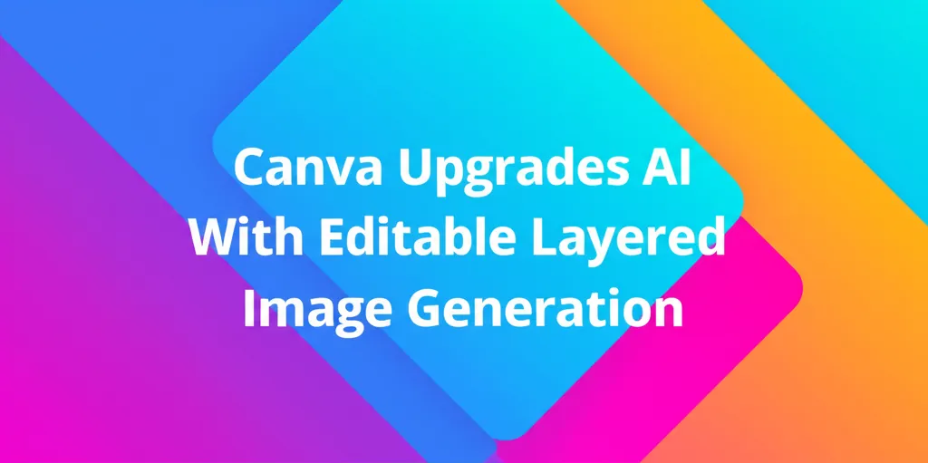 Canva Upgrades AI With Editable Layered Image Generation
