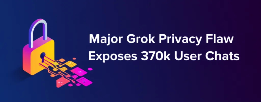 Major Grok Privacy Flaw Exposes 370k User Chats
