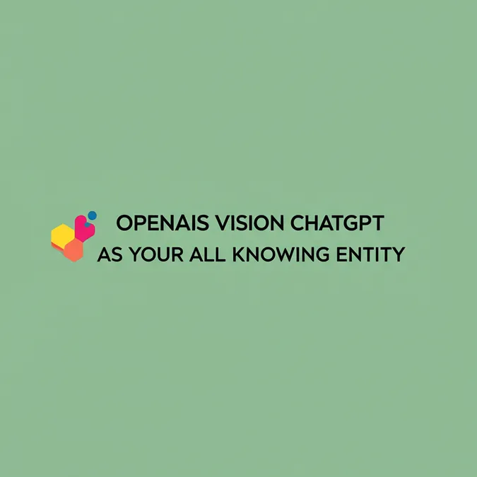OpenAIs Vision ChatGPT As Your All Knowing Entity