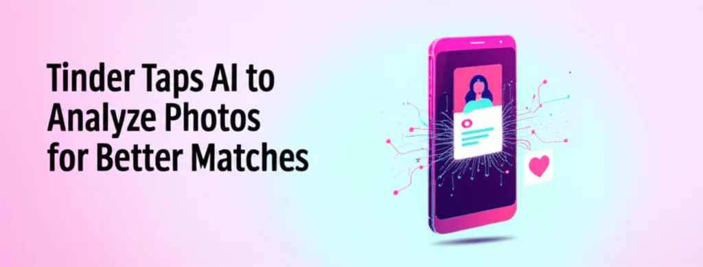 Tinder Taps AI to Analyze Photos for Better Matches