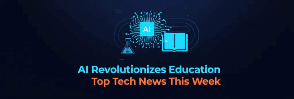 AI Revolutionizes Education Top Tech News This Week