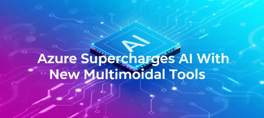 Azure Supercharges AI With New Multimodal Tools